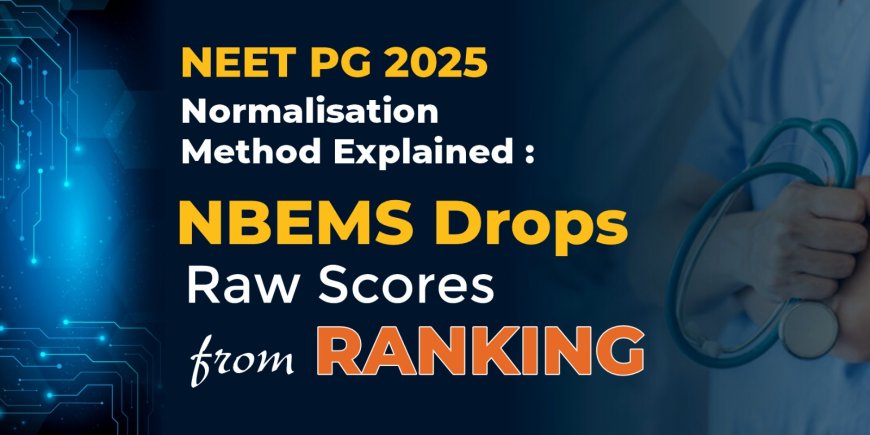 NEET PG 2025 Normalisation Method Explained: NBEMS Drops Raw Scores from Ranking