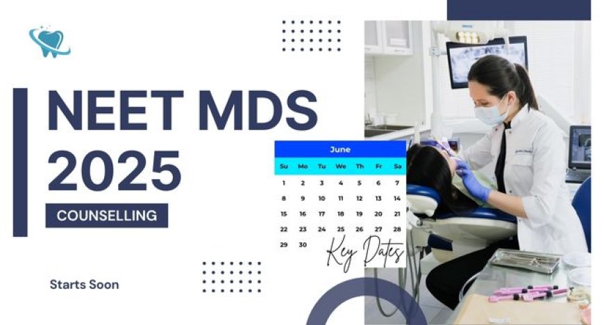 NEET MDS 2025 Counselling Starts Soon – Key Dates & Step-by-Step Guide