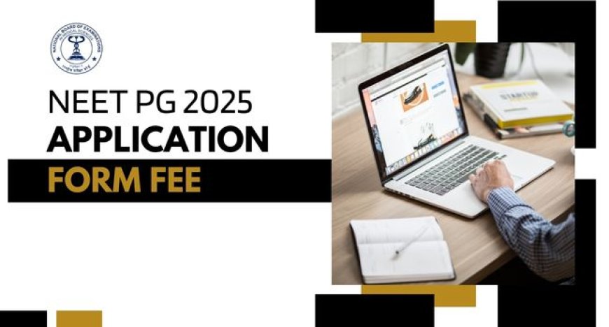 NEET PG 2025 Application Form Fees: Category-Wise Breakdown & Payment Guide