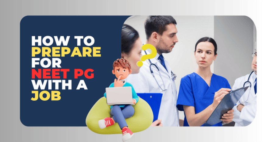 How to Prepare for NEET PG 2025 with a Job? Smart Strategies for Busy Doctors