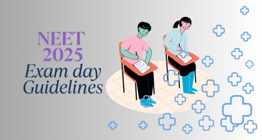 NEET 2025 Exam Day Guidelines: Reporting Time, Dress Code, Documents Required & More