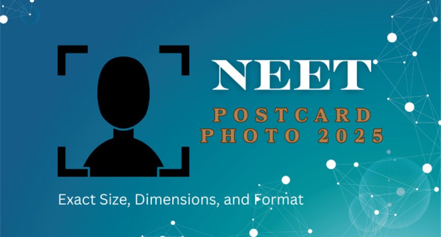 NEET Postcard Photo 2025: Exact Size, Dimensions, and Format
