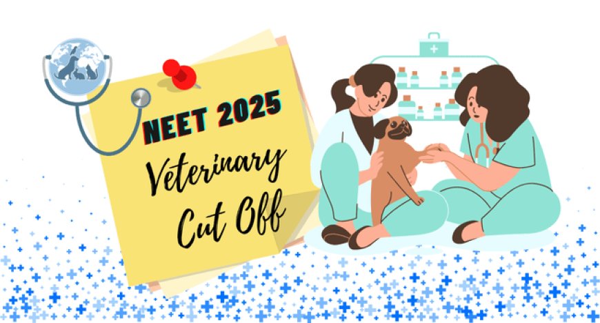 NEET 2025 Veterinary Cut Off: Category-Wise Qualifying Marks & Previous Year Marks