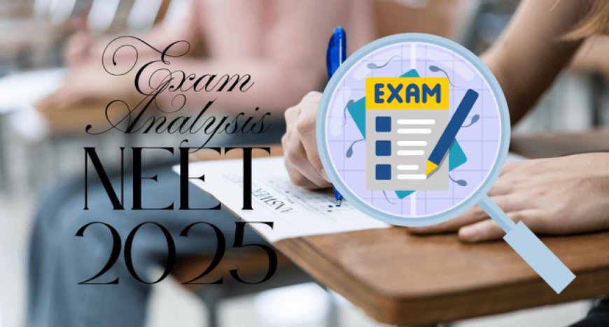 NEET 2025 Exam Analysis: Physics Tough? Chemistry Easy? Find Out Here