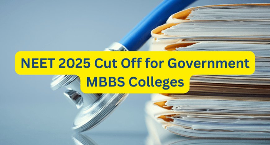 NEET 2025 Cut Off for Government MBBS Colleges: State-Wise & Category-Wise List