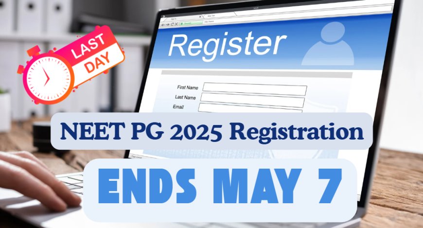 NEET PG 2025 Registration Ends May 7 – Apply Now!