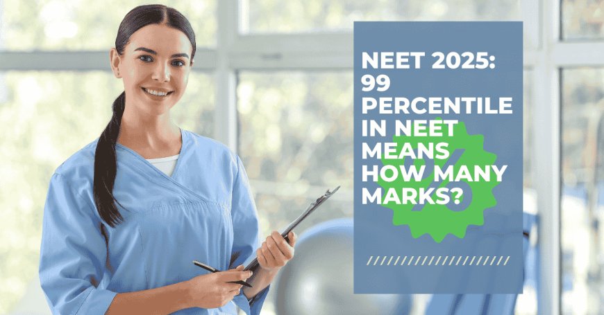 NEET 2025: 99 Percentile in NEET Means How Many Marks? Find Out Now