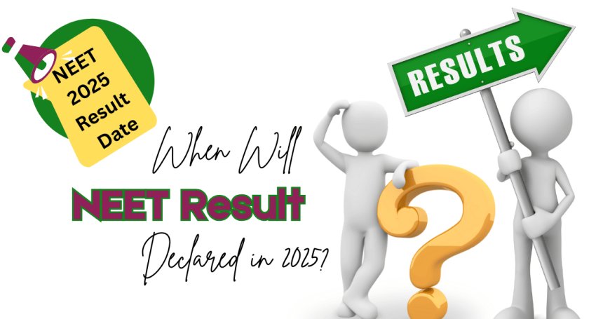 NEET 2025 Result Date: When Will NEET Result Declared in 2025?