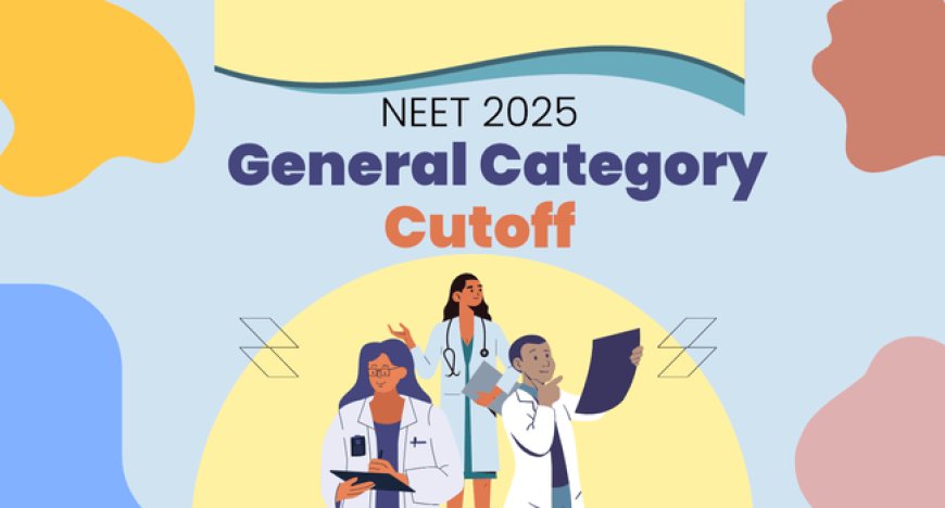 NEET 2025 General Category Cutoff: Expected Score, Percentile & Latest Updates