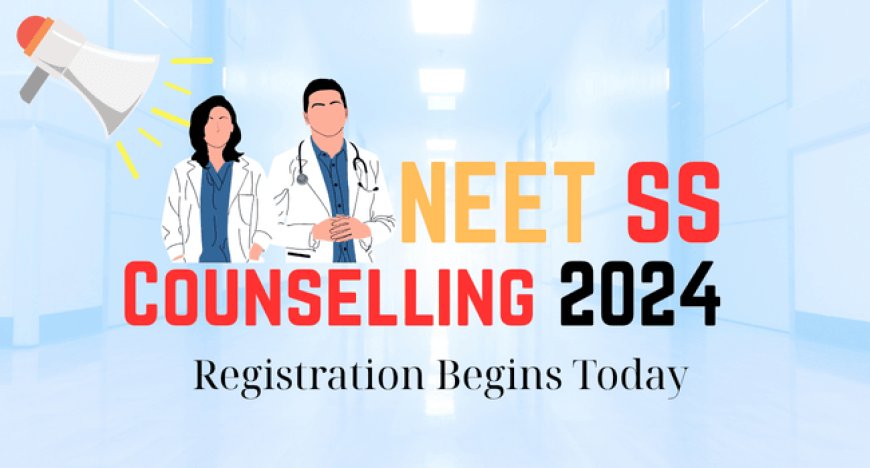 NEET SS Counselling 2024 Registration Begins Today: Check Dates, Process, Documents Required, and More