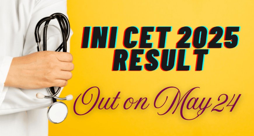INI CET 2025 Result Out on May 24: Steps to Check Result @aiimsexams.ac.in