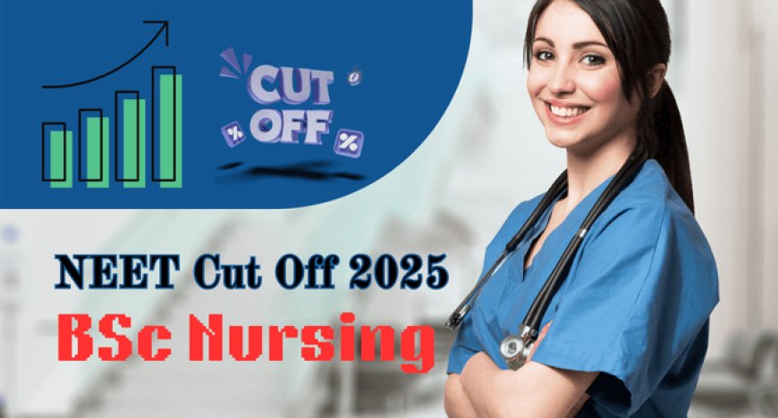 NEET Cut Off 2025 for BSc Nursing: Minimum Marks for Government Colleges