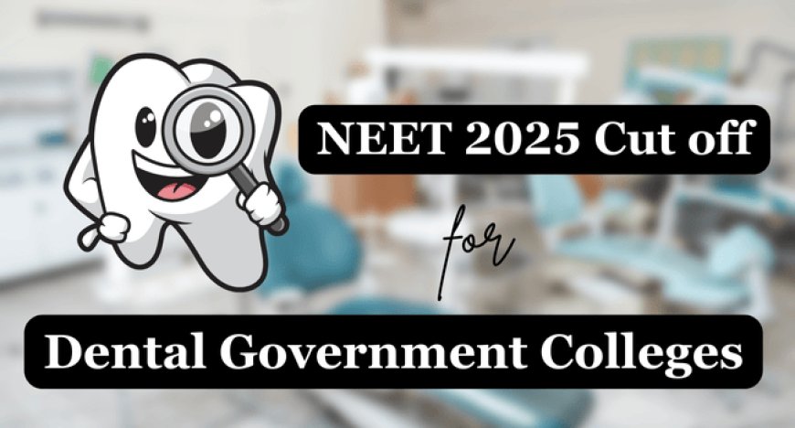 NEET 2025 Cut off For Dental Government Colleges: Category-Wise Expected Scores