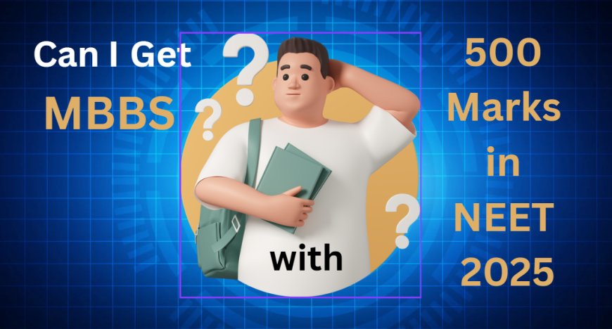 Can I Get MBBS with 500 Marks in NEET 2025?