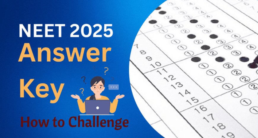 How to Challenge NEET 2025 Answer Key? Dates, Fees & Objection Steps