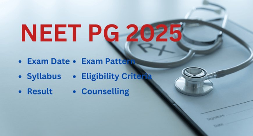NEET PG 2025 Exam Date, Syllabus, Pattern, Result, Counselling & More