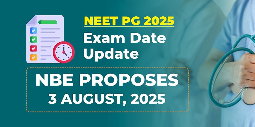 NEET PG 2025 Exam Date Update: NBE Proposes August 3
