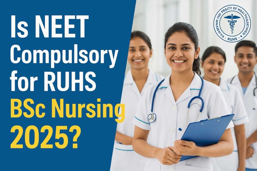 Is NEET Compulsory for RUHS BSc Nursing 2025? Complete Guide Inside