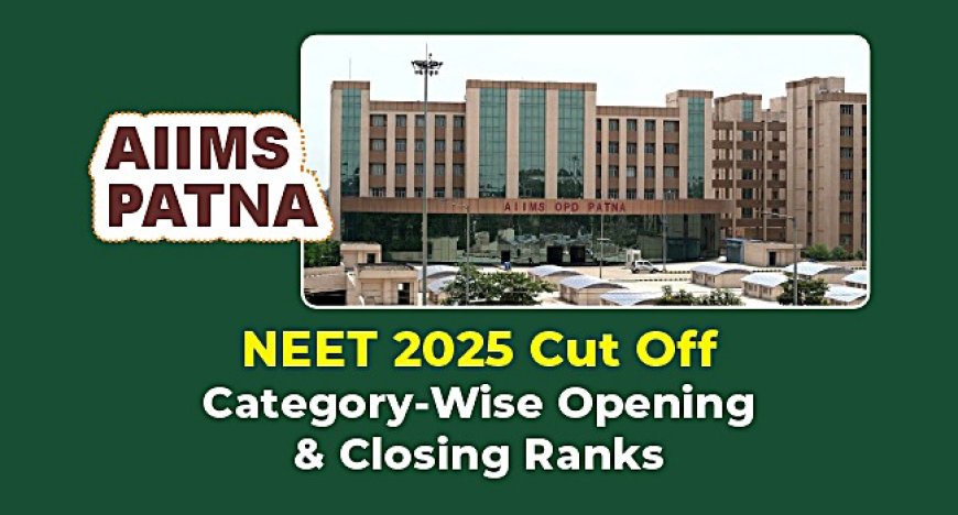 AIIMS Patna Cut Off 2025: Check Category-Wise MBBS Opening & Closing Ranks