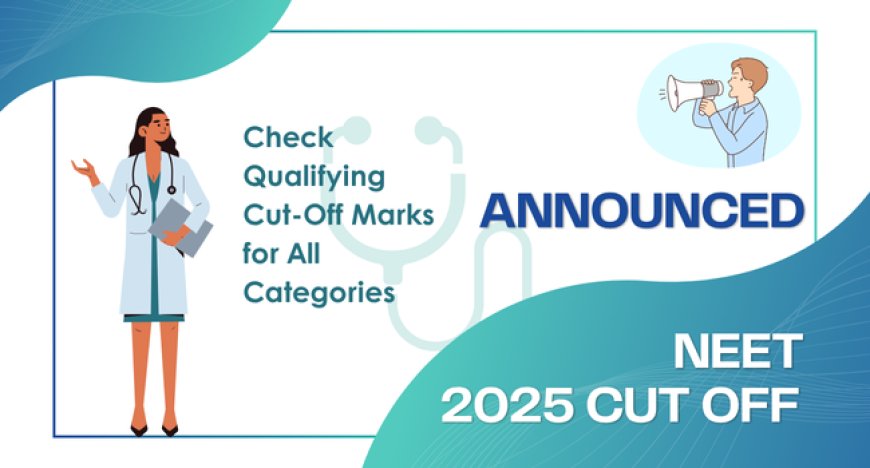 NEET 2025 Cut Off Announced: Check Qualifying Cut‑Off Marks for All Categories