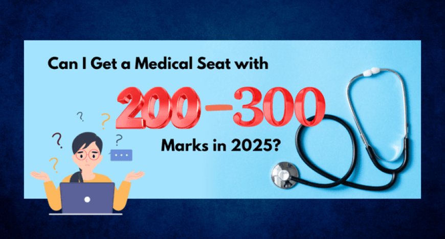 Can I Get a Medical Seat with 200–300 NEET Marks in 2025? Full List Here
