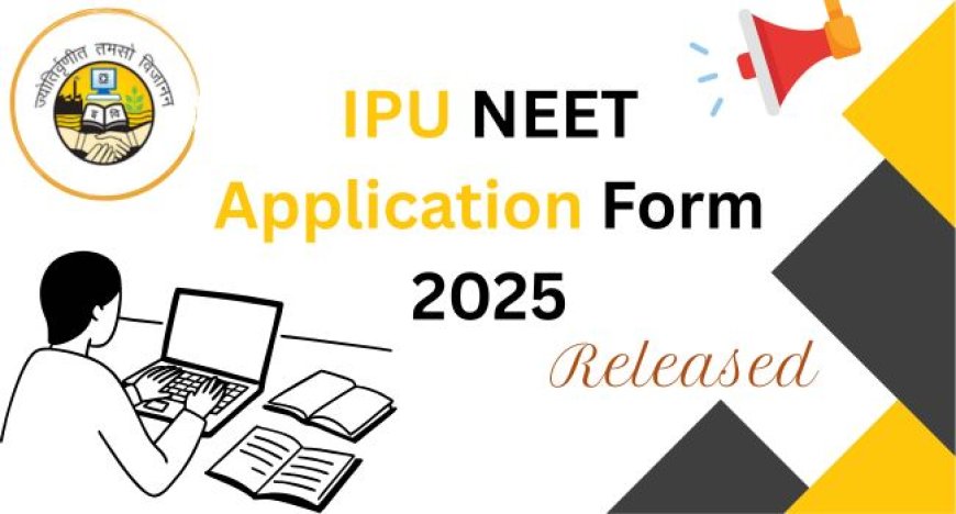 IPU NEET Application Form 2025 Released: Apply Now for MBBS/BDS Admission