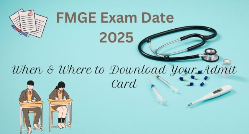 FMGE Exam Date 2025: When & Where to Download Your Admit Card